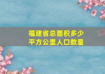 福建省总面积多少平方公里人口数量