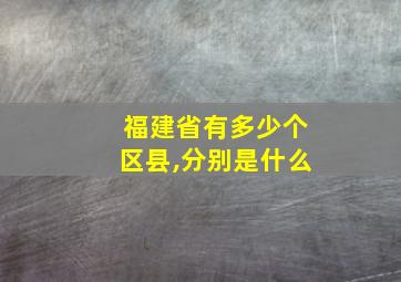 福建省有多少个区县,分别是什么