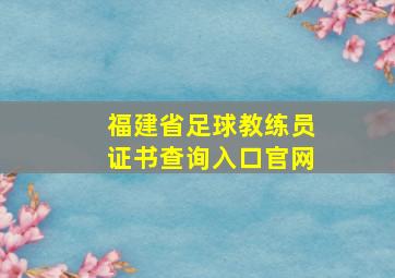 福建省足球教练员证书查询入口官网