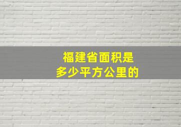 福建省面积是多少平方公里的