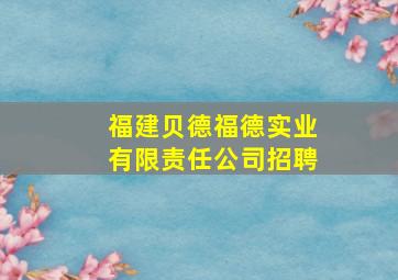 福建贝德福德实业有限责任公司招聘