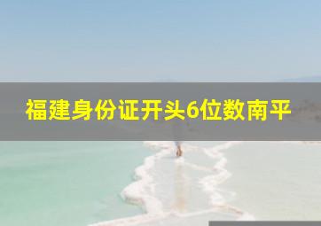 福建身份证开头6位数南平