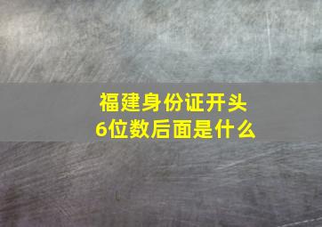 福建身份证开头6位数后面是什么