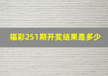 福彩251期开奖结果是多少