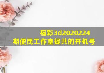 福彩3d2020224期便民工作室提共的开机号