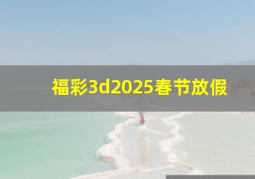 福彩3d2025春节放假