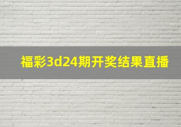 福彩3d24期开奖结果直播