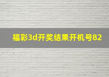 福彩3d开奖结果开机号82