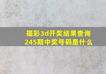 福彩3d开奖结果查询245期中奖号码是什么