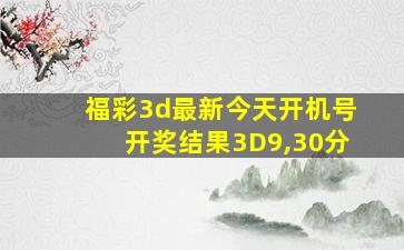 福彩3d最新今天开机号开奖结果3D9,30分