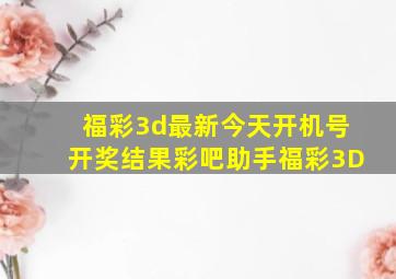 福彩3d最新今天开机号开奖结果彩吧助手福彩3D