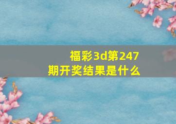 福彩3d第247期开奖结果是什么