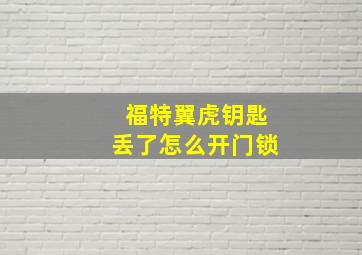 福特翼虎钥匙丢了怎么开门锁