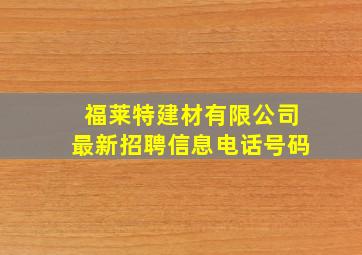 福莱特建材有限公司最新招聘信息电话号码