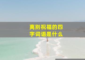 离别祝福的四字词语是什么