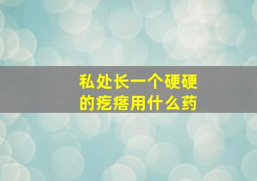 私处长一个硬硬的疙瘩用什么药