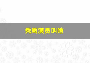 秃鹰演员叫啥