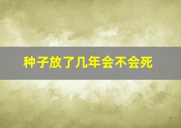 种子放了几年会不会死