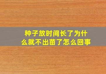 种子放时间长了为什么就不出苗了怎么回事