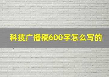 科技广播稿600字怎么写的