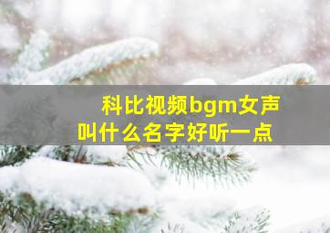 科比视频bgm女声叫什么名字好听一点