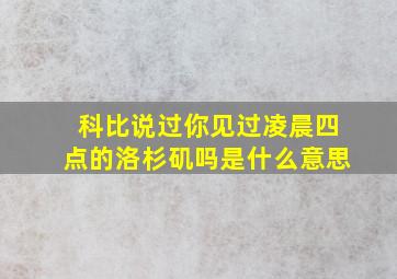 科比说过你见过凌晨四点的洛杉矶吗是什么意思