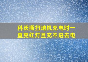 科沃斯扫地机充电时一直亮红灯且充不进去电