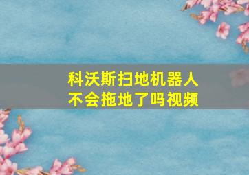 科沃斯扫地机器人不会拖地了吗视频