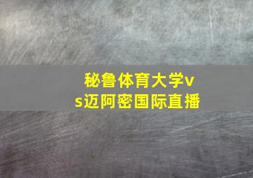 秘鲁体育大学vs迈阿密国际直播