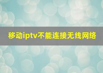 移动iptv不能连接无线网络