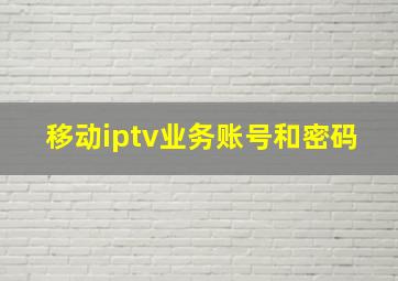 移动iptv业务账号和密码