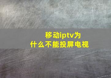 移动iptv为什么不能投屏电视