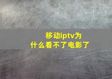 移动iptv为什么看不了电影了