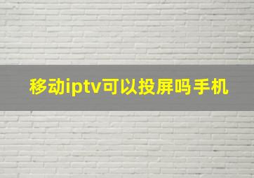 移动iptv可以投屏吗手机