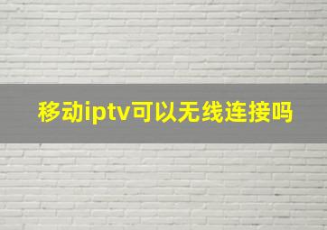 移动iptv可以无线连接吗