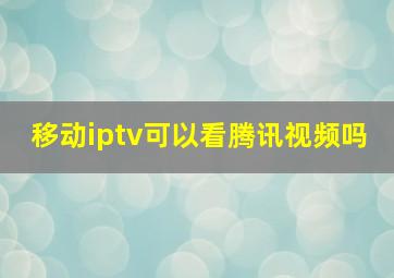 移动iptv可以看腾讯视频吗