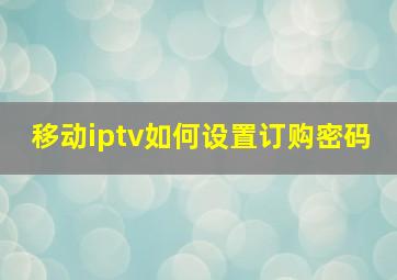 移动iptv如何设置订购密码