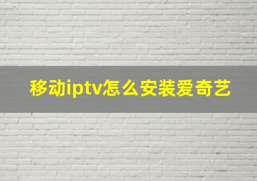 移动iptv怎么安装爱奇艺