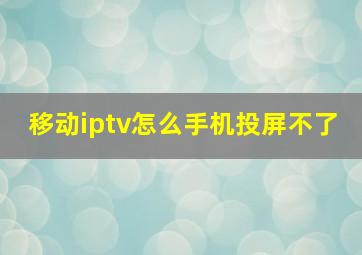 移动iptv怎么手机投屏不了