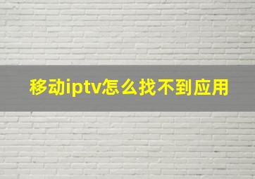 移动iptv怎么找不到应用