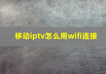 移动iptv怎么用wifi连接