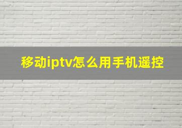 移动iptv怎么用手机遥控