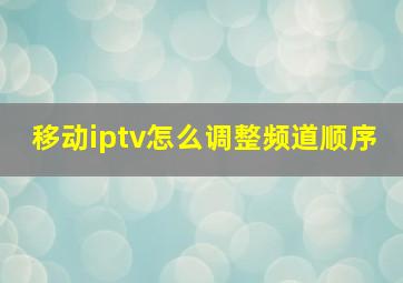 移动iptv怎么调整频道顺序