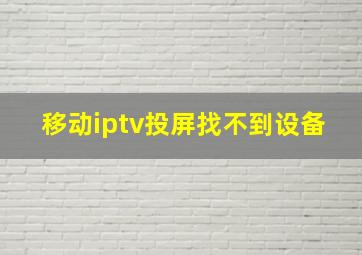 移动iptv投屏找不到设备