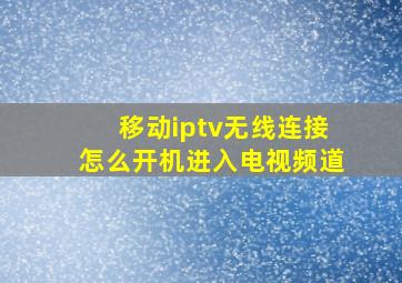 移动iptv无线连接怎么开机进入电视频道