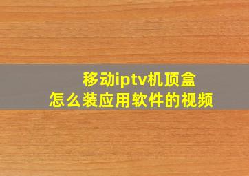 移动iptv机顶盒怎么装应用软件的视频