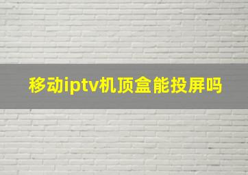 移动iptv机顶盒能投屏吗