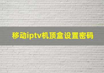 移动iptv机顶盒设置密码