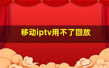 移动iptv用不了回放