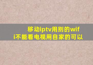 移动iptv用别的wifi不能看电视用自家的可以